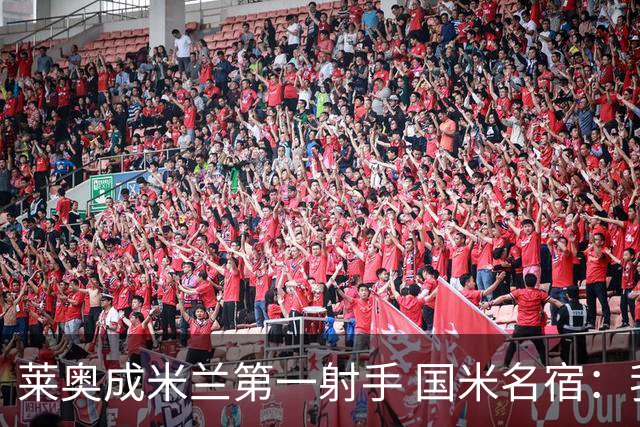 莱奥成米兰第一射手 国米名宿：我们缺少这样的球员
